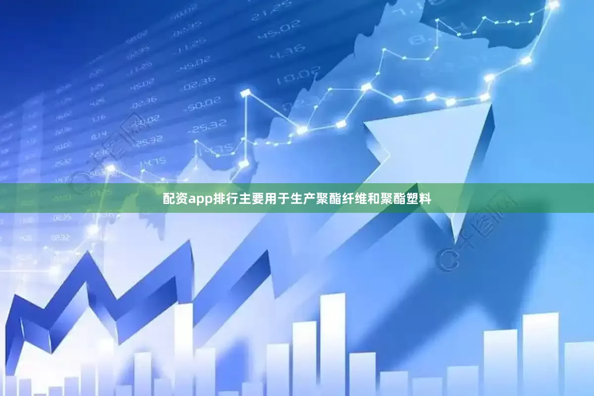 配资app排行主要用于生产聚酯纤维和聚酯塑料