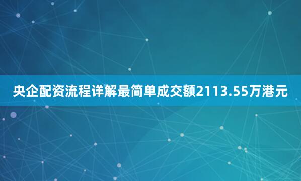 央企配资流程详解最简单成交额2113.55万港元