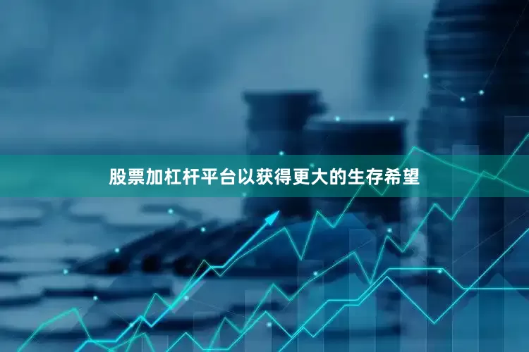 股票加杠杆平台以获得更大的生存希望