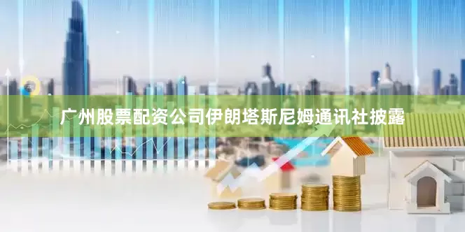 广州股票配资公司伊朗塔斯尼姆通讯社披露