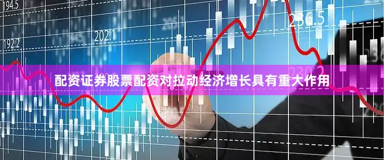 配资证券股票配资对拉动经济增长具有重大作用