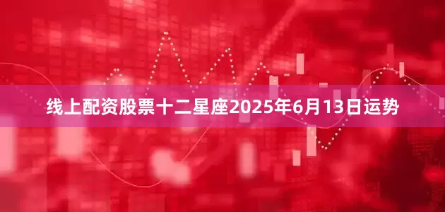 线上配资股票十二星座2025年6月13日运势