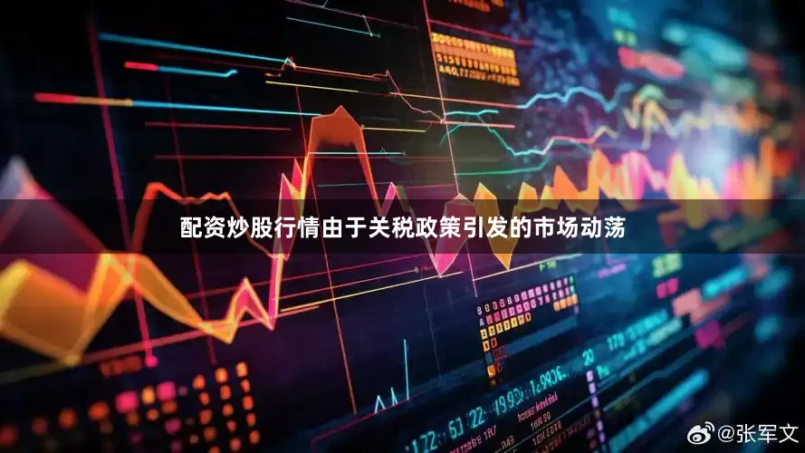 配资炒股行情由于关税政策引发的市场动荡