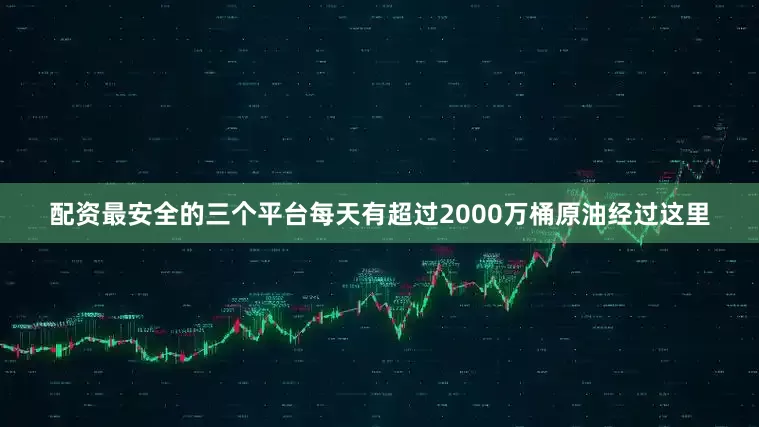 配资最安全的三个平台每天有超过2000万桶原油经过这里