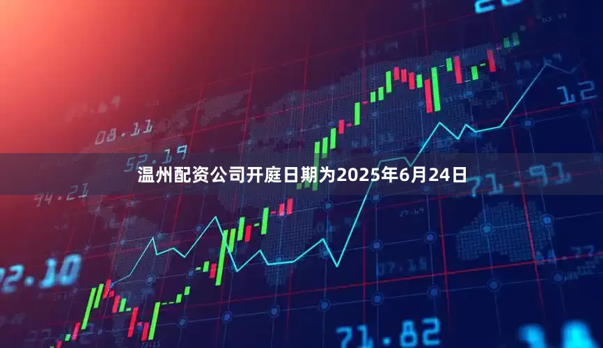 温州配资公司开庭日期为2025年6月24日