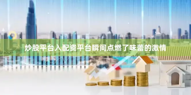 炒股平台入配资平台瞬间点燃了味蕾的激情