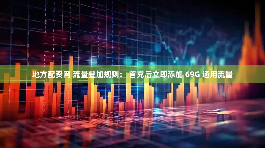 地方配资网 流量叠加规则： 首充后立即添加 69G 通用流量