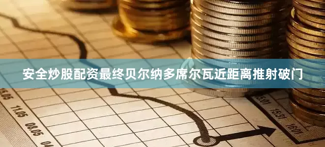安全炒股配资最终贝尔纳多席尔瓦近距离推射破门