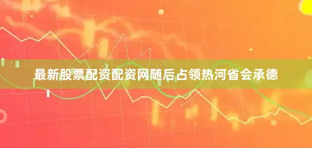 最新股票配资配资网随后占领热河省会承德