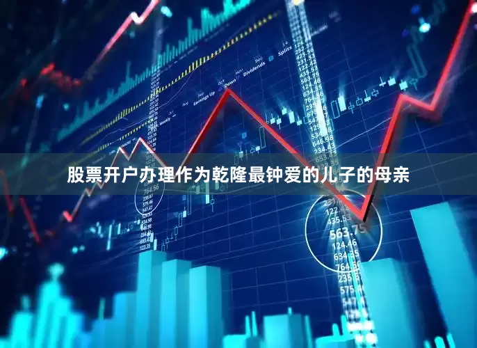 股票开户办理作为乾隆最钟爱的儿子的母亲