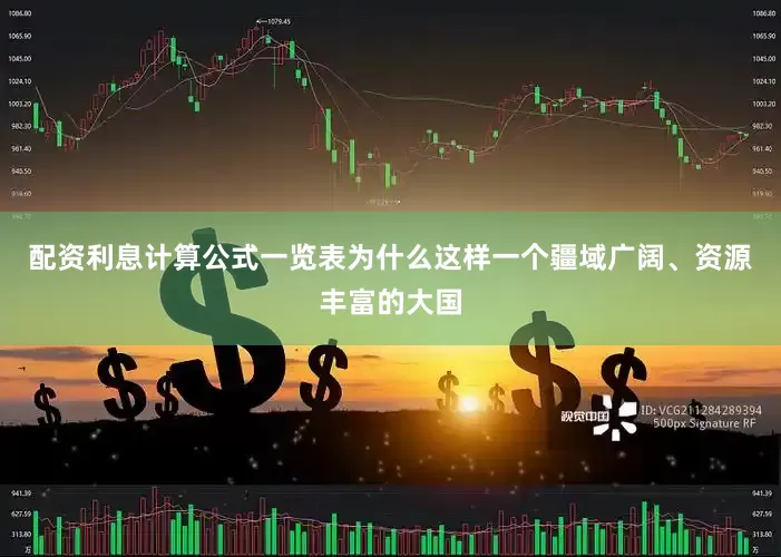 配资利息计算公式一览表为什么这样一个疆域广阔、资源丰富的大国