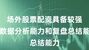 场外股票配资具备较强的数据分析能力和复盘总结能力