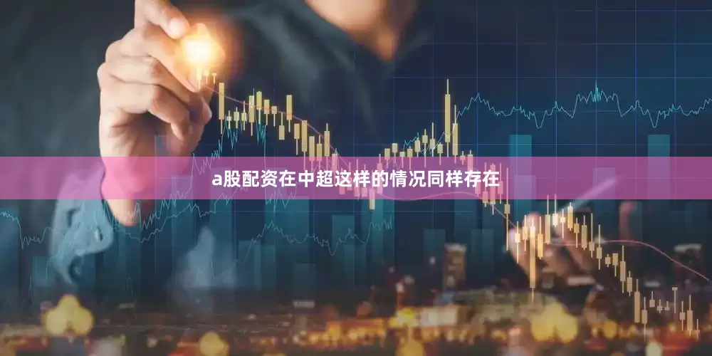 a股配资　　在中超这样的情况同样存在