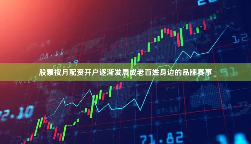 股票按月配资开户逐渐发展成老百姓身边的品牌赛事