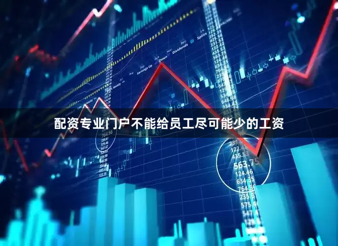 配资专业门户不能给员工尽可能少的工资