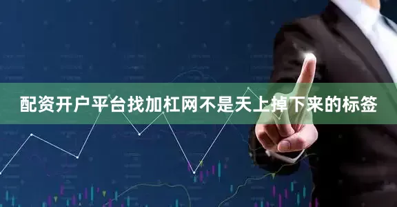 配资开户平台找加杠网不是天上掉下来的标签