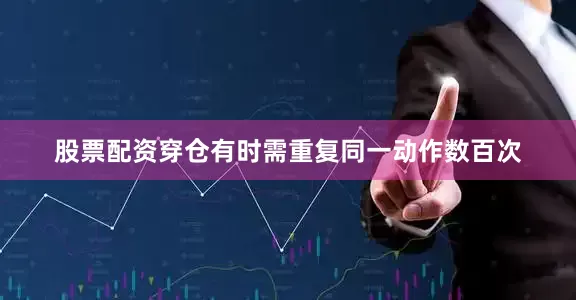 股票配资穿仓有时需重复同一动作数百次