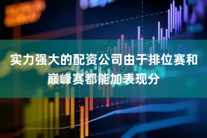 实力强大的配资公司由于排位赛和巅峰赛都能加表现分