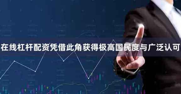 在线杠杆配资凭借此角获得极高国民度与广泛认可