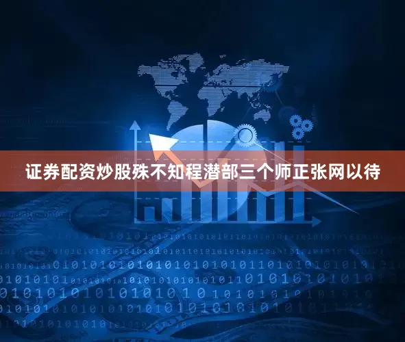 证券配资炒股殊不知程潜部三个师正张网以待