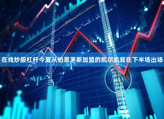 在线炒股杠杆今夏从伯恩茅斯加盟的凯尔凯兹在下半场出场