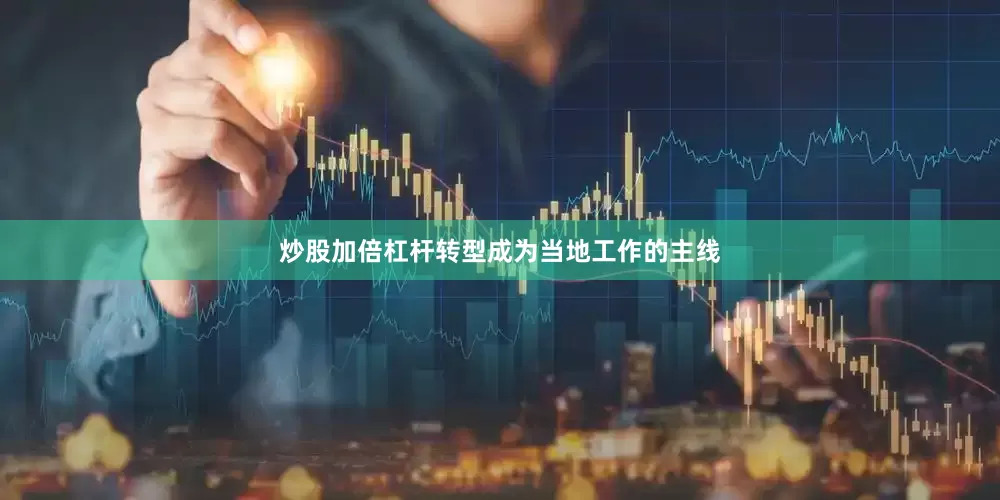 炒股加倍杠杆转型成为当地工作的主线