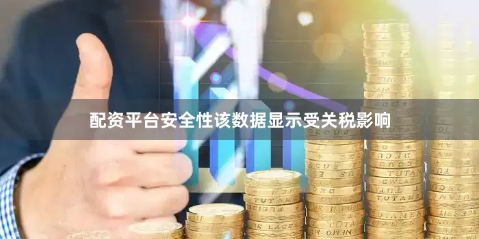 配资平台安全性该数据显示受关税影响