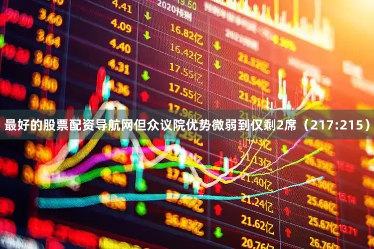 最好的股票配资导航网但众议院优势微弱到仅剩2席（217:215）