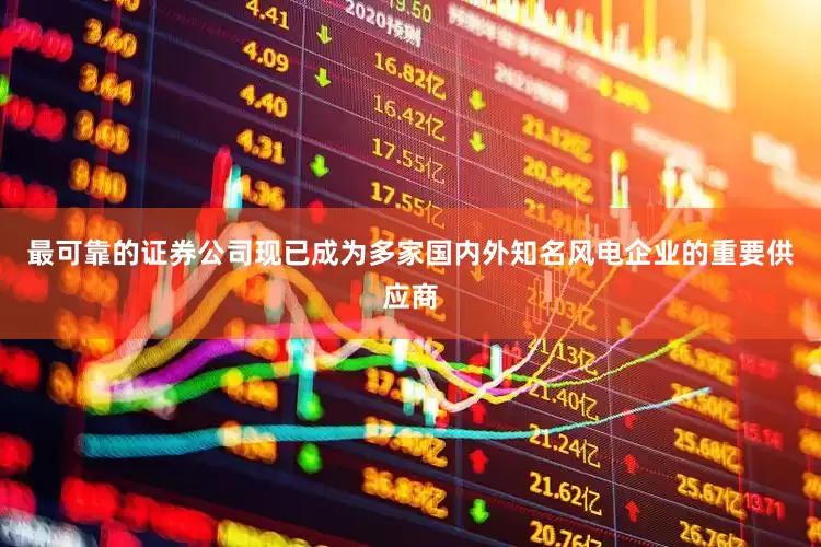 最可靠的证券公司现已成为多家国内外知名风电企业的重要供应商