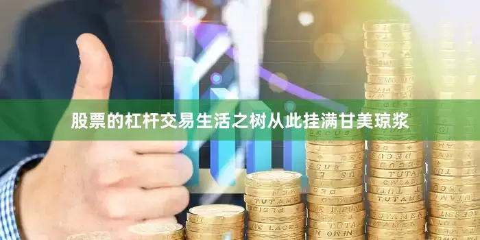 股票的杠杆交易生活之树从此挂满甘美琼浆