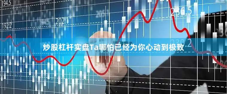 炒股杠杆实盘Ta哪怕已经为你心动到极致