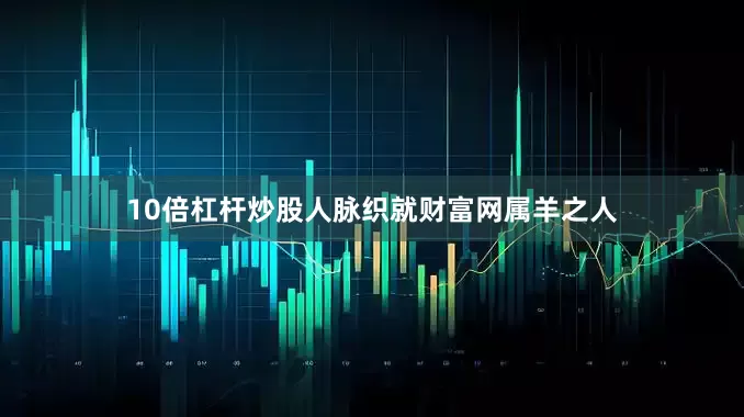 10倍杠杆炒股人脉织就财富网属羊之人