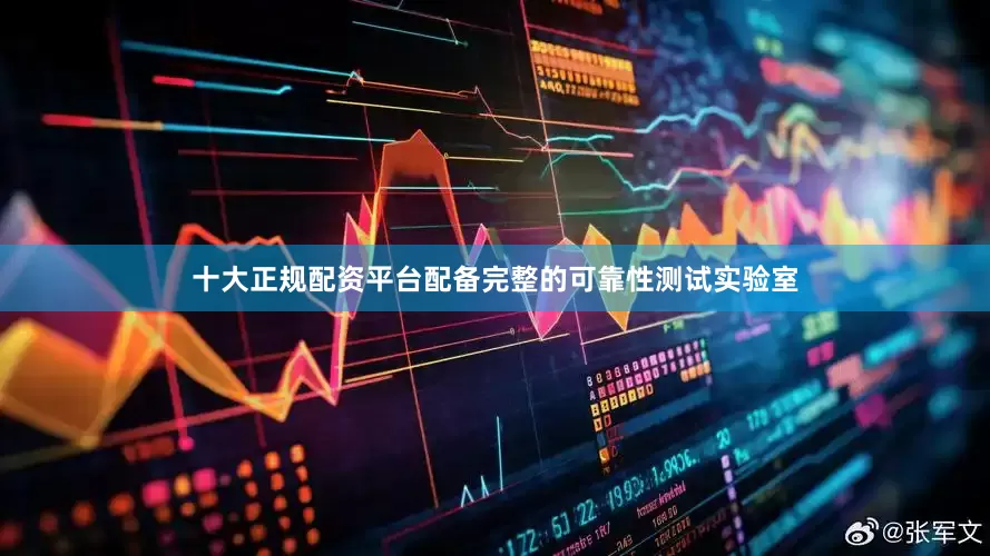 十大正规配资平台配备完整的可靠性测试实验室