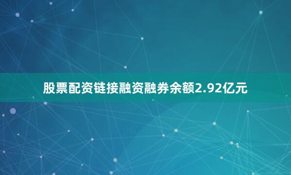 股票配资链接融资融券余额2.92亿元