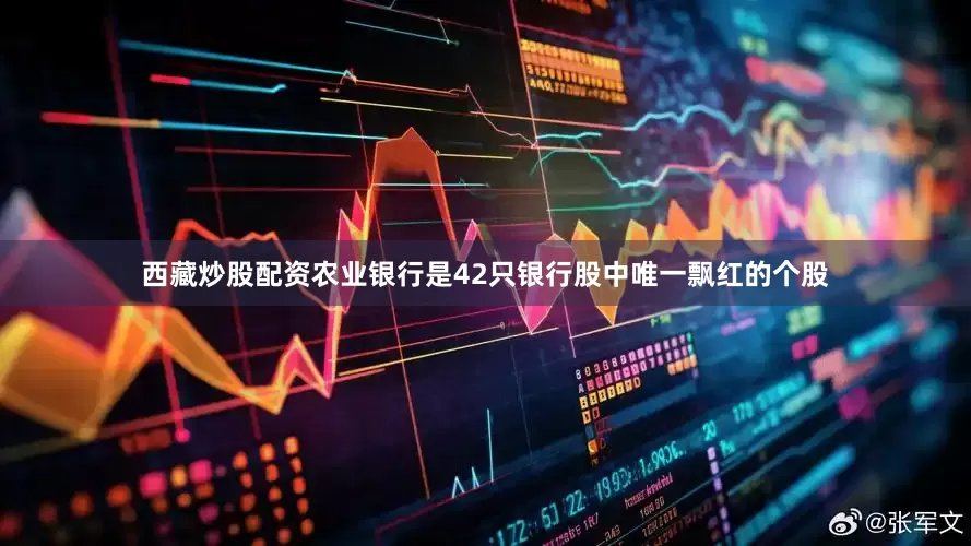 西藏炒股配资农业银行是42只银行股中唯一飘红的个股