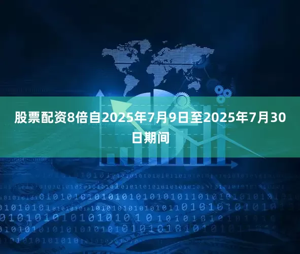 股票配资8倍自2025年7月9日至2025年7月30日期间
