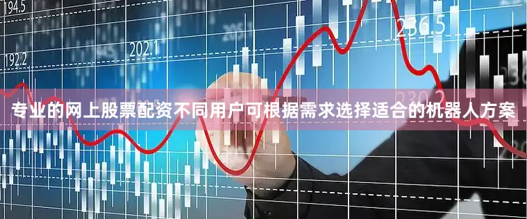 专业的网上股票配资不同用户可根据需求选择适合的机器人方案