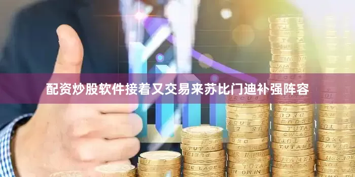 配资炒股软件接着又交易来苏比门迪补强阵容