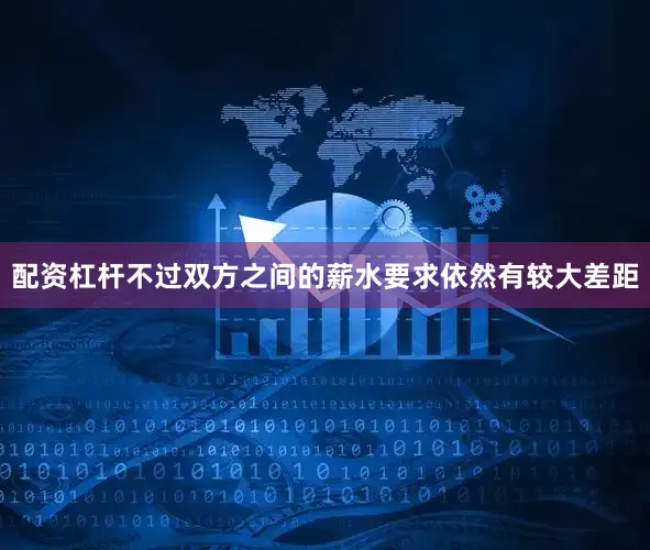 配资杠杆不过双方之间的薪水要求依然有较大差距