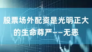 股票场外配资是光明正大的生命尊严——无恶