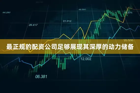 最正规的配资公司足够展现其深厚的动力储备