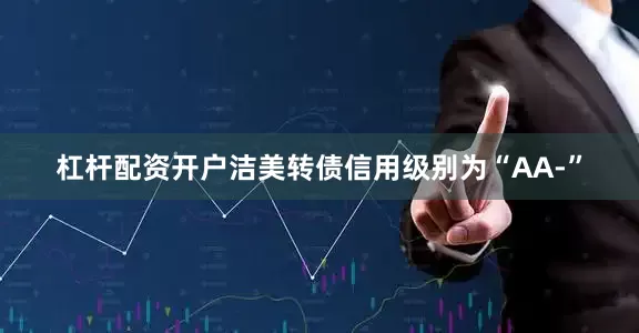 杠杆配资开户洁美转债信用级别为“AA-”