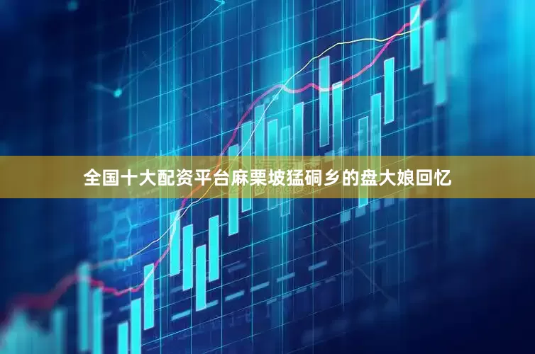 全国十大配资平台麻栗坡猛硐乡的盘大娘回忆