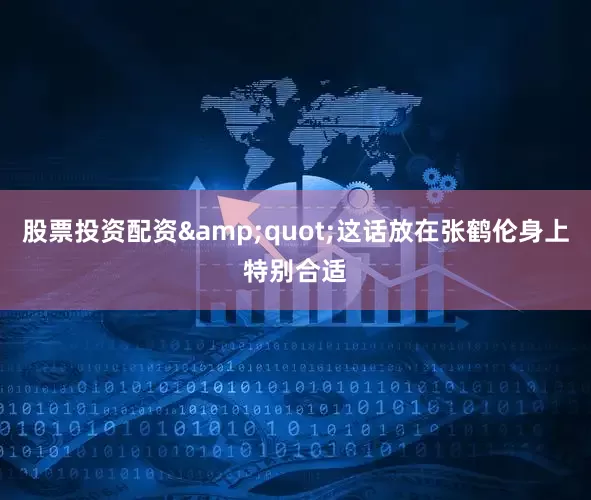 股票投资配资&quot;这话放在张鹤伦身上特别合适