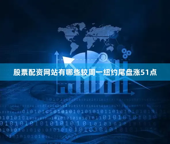股票配资网站有哪些较周一纽约尾盘涨51点