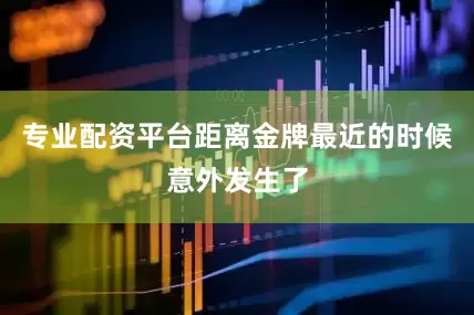 专业配资平台距离金牌最近的时候意外发生了
